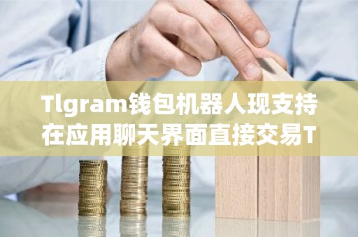 Tlgram钱包机器人现支持在应用聊天界面直接交易TON代币