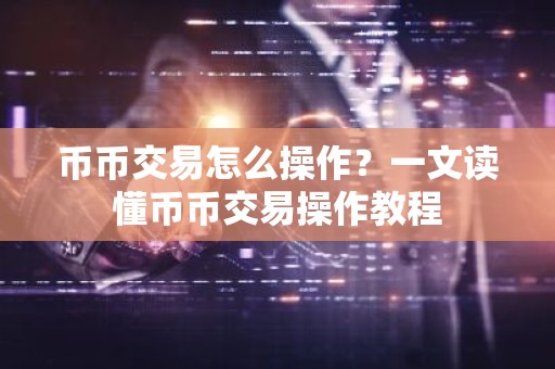 币币交易怎么操作？一文读懂币币交易操作教程