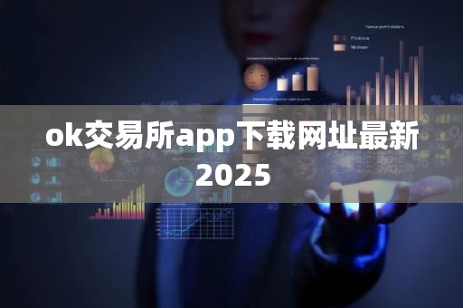 ok交易所app下载网址最新2025