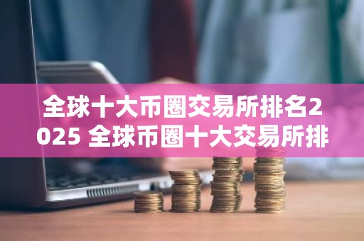 全球十大币圈交易所排名2025 全球币圈十大交易所排行榜