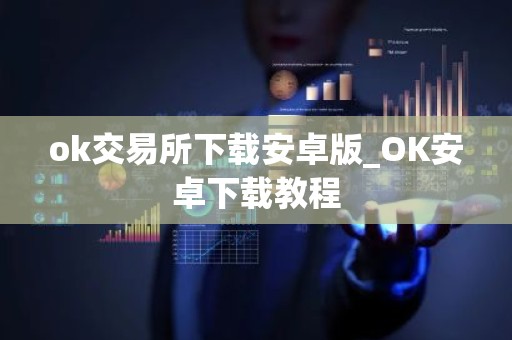 ok交易所下载安卓版_OK安卓下载教程