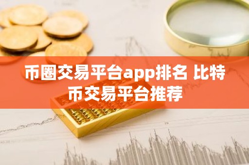 币圈交易平台app排名 比特币交易平台推荐