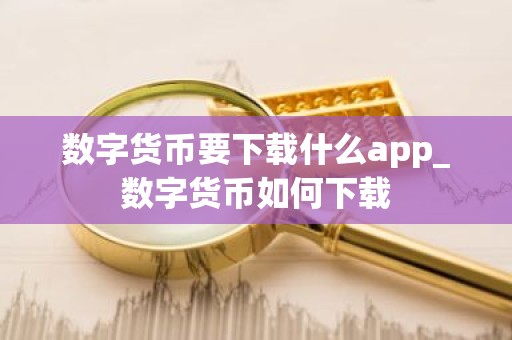 数字货币要下载什么app_数字货币如何下载