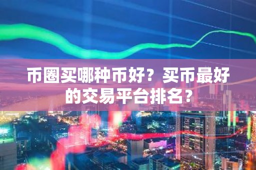币圈买哪种币好？买币最好的交易平台排名？