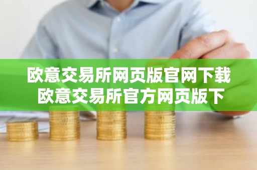 欧意交易所网页版官网下载 欧意交易所官方网页版下载及安装指南