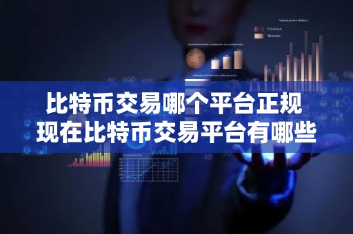 比特币交易哪个平台正规 现在比特币交易平台有哪些？