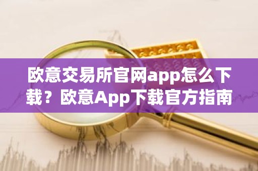 欧意交易所官网app怎么下载？欧意App下载官方指南
