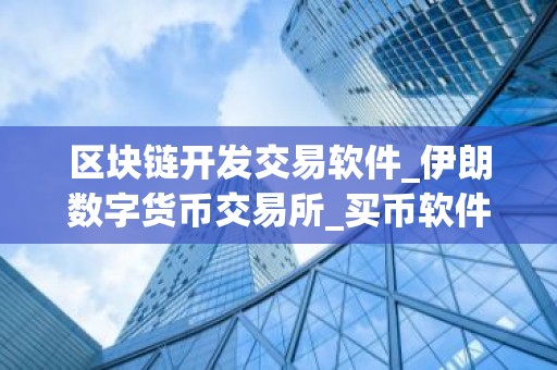 区块链开发交易软件_伊朗数字货币交易所_买币软件排名