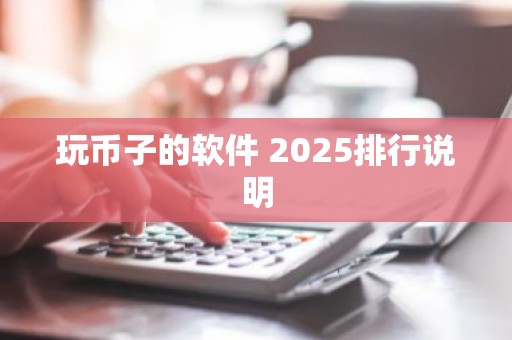 玩币子的软件 2025排行说明