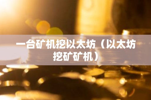 一台矿机挖以太坊（以太坊挖矿矿机）
