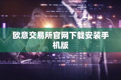 欧意交易所官网下载安装手机版