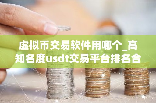虚拟币交易软件用哪个_高知名度usdt交易平台排名合集