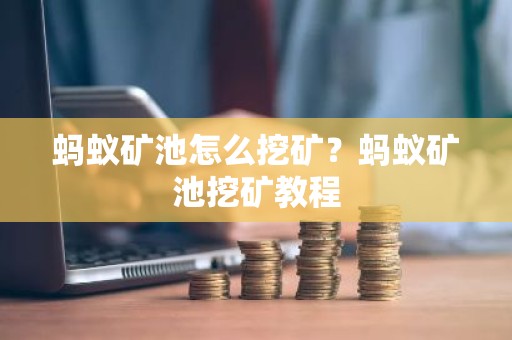 蚂蚁矿池怎么挖矿？蚂蚁矿池挖矿教程