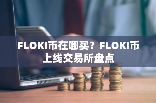 FLOKI币在哪买？FLOKI币上线交易所盘点