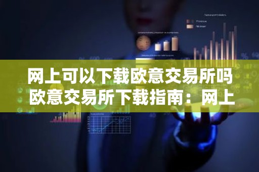网上可以下载欧意交易所吗 欧意交易所下载指南：网上获取安全可靠的下载渠道