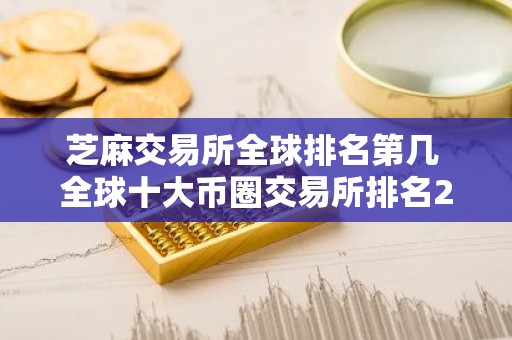 芝麻交易所全球排名第几 全球十大币圈交易所排名2025