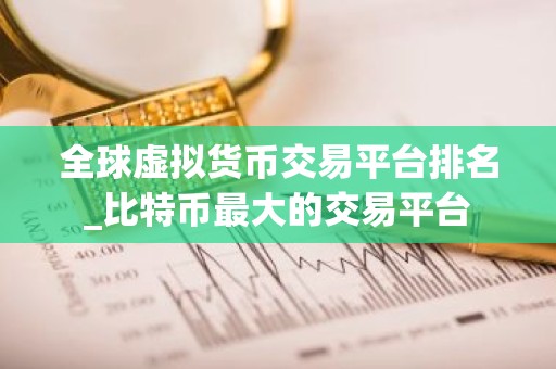 全球虚拟货币交易平台排名_比特币最大的交易平台