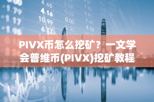 PIVX币怎么挖矿？一文学会普维币(PIVX)挖矿教程
