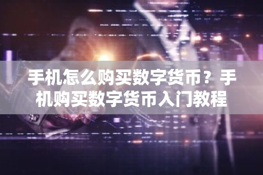 手机怎么购买数字货币？手机购买数字货币入门教程