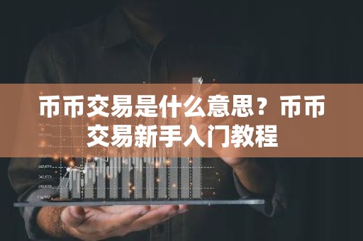 币币交易是什么意思？币币交易新手入门教程