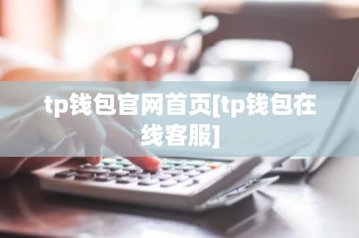 tp钱包官网首页[tp钱包在线客服]