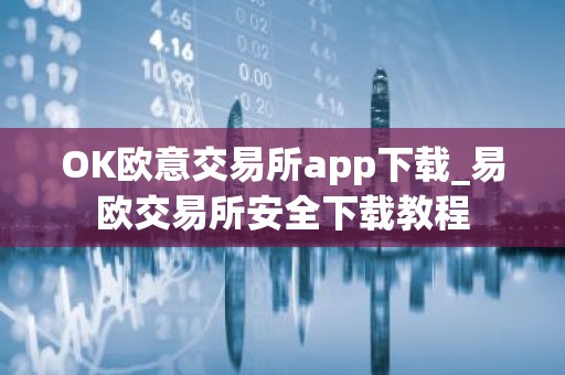 OK欧意交易所app下载_易欧交易所安全下载教程