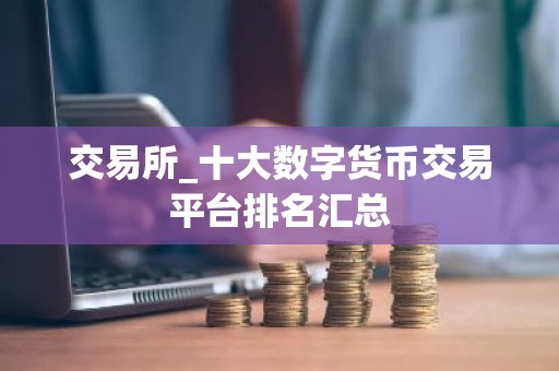 交易所_十大数字货币交易平台排名汇总