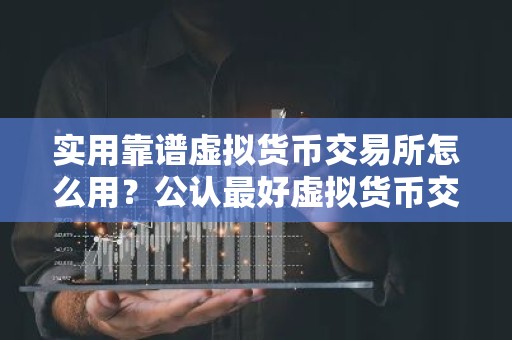 实用靠谱虚拟货币交易所怎么用？公认最好虚拟货币交易所榜单一览