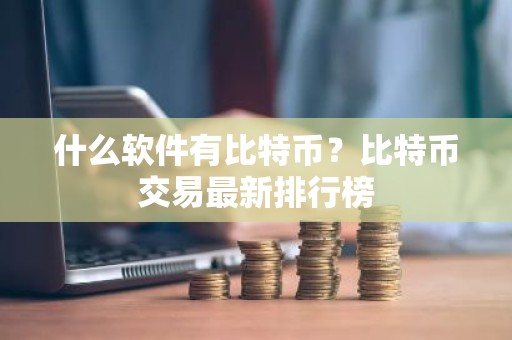 什么软件有比特币？比特币交易最新排行榜