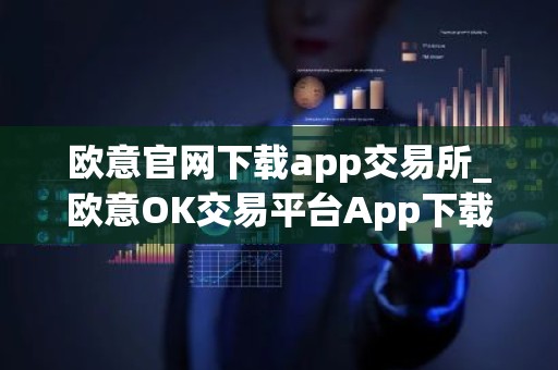 欧意官网下载app交易所_欧意OK交易平台App下载教程
