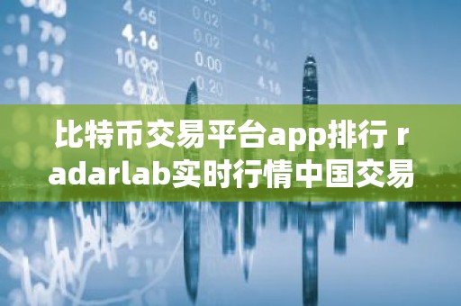 比特币交易平台app排行 radarlab实时行情中国交易网