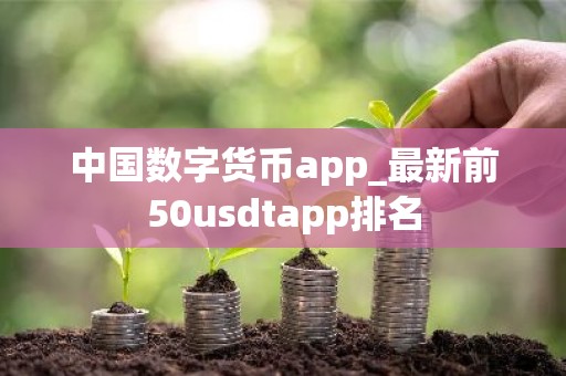 中国数字货币app_最新前50usdtapp排名