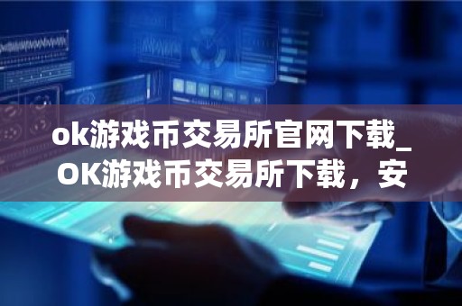 ok游戏币交易所官网下载_OK游戏币交易所下载，安全便捷