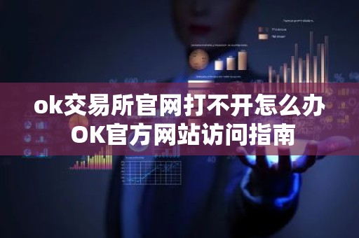 ok交易所官网打不开怎么办 OK官方网站访问指南