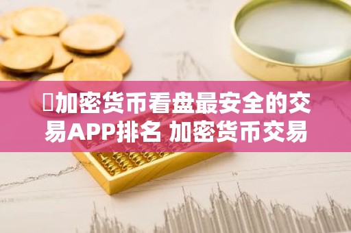​加密货币看盘最安全的交易APP排名 加密货币交易所最多人用iOS排行榜