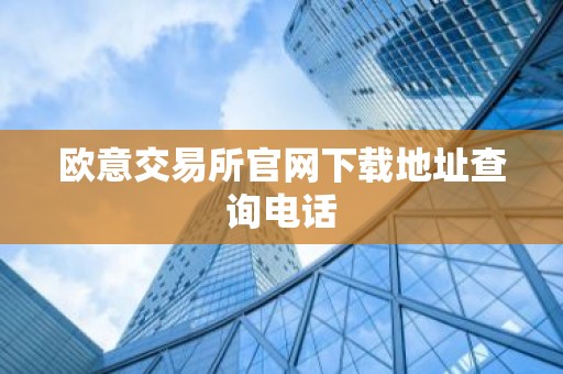 欧意交易所官网下载地址查询电话