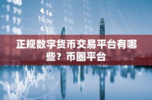 正规数字货币交易平台有哪些？币圈平台
