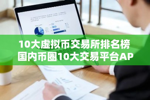 10大虚拟币交易所排名榜 国内币圈10大交易平台APP