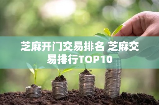 芝麻开门交易排名 芝麻交易排行TOP10