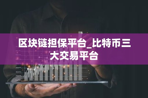 区块链担保平台_比特币三大交易平台