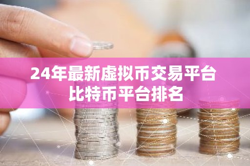 24年最新虚拟币交易平台 比特币平台排名