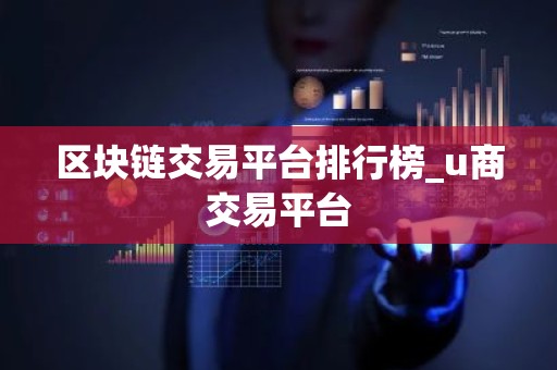 区块链交易平台排行榜_u商交易平台