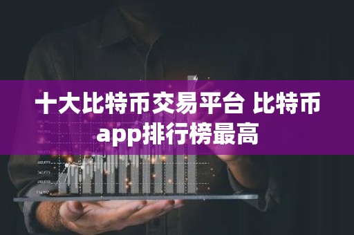 十大比特币交易平台 比特币app排行榜最高