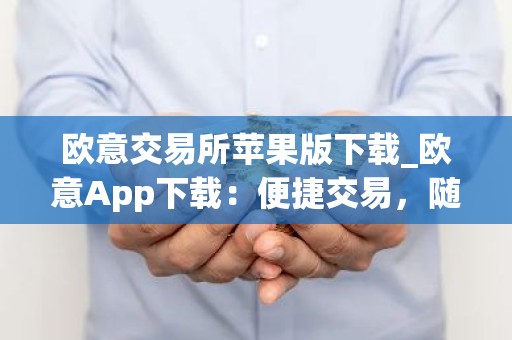 欧意交易所苹果版下载_欧意App下载：便捷交易，随时随地
