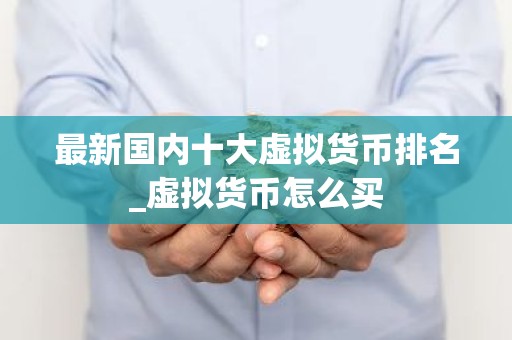 最新国内十大虚拟货币排名_虚拟货币怎么买