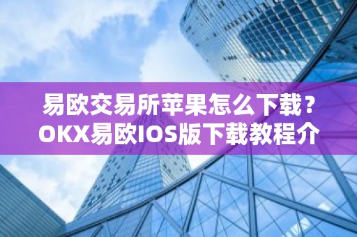 易欧交易所苹果怎么下载？OKX易欧IOS版下载教程介绍
