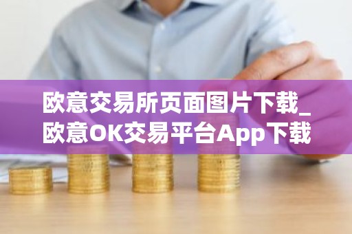 欧意交易所页面图片下载_欧意OK交易平台App下载教程