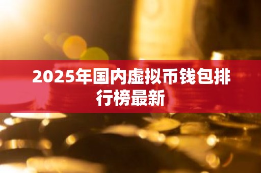 2025年国内虚拟币钱包排行榜最新