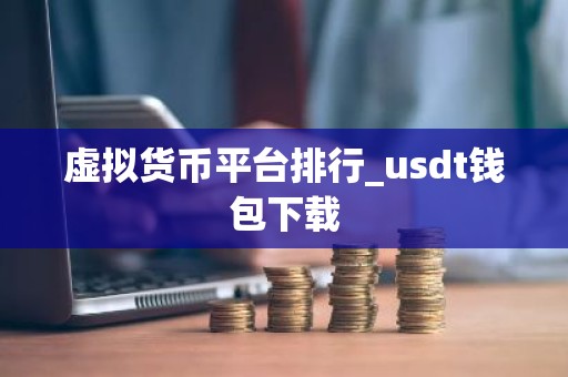 虚拟货币平台排行_usdt钱包下载