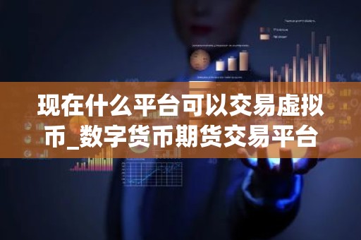 现在什么平台可以交易虚拟币_数字货币期货交易平台排行